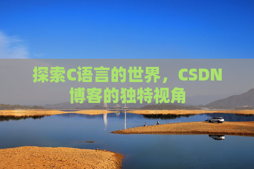 探索C语言的世界，CSDN博客的独特视角